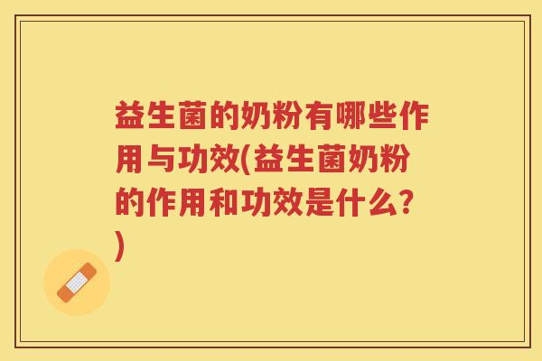 益生菌的奶粉有哪些作用与功效(益生菌奶粉的作用和功效是什么？)