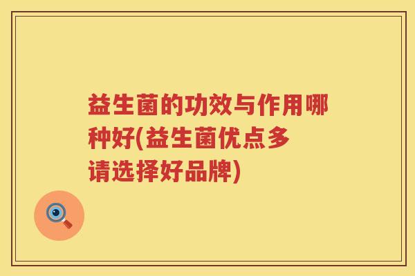 益生菌的功效与作用哪种好(益生菌优点多 请选择好品牌)