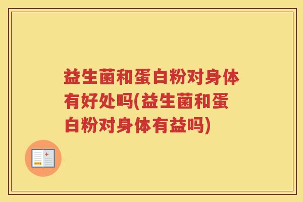 益生菌和蛋白粉对身体有好处吗(益生菌和蛋白粉对身体有益吗)