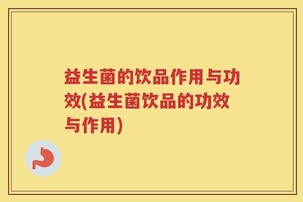 益生菌的饮品作用与功效(益生菌饮品的功效与作用)
