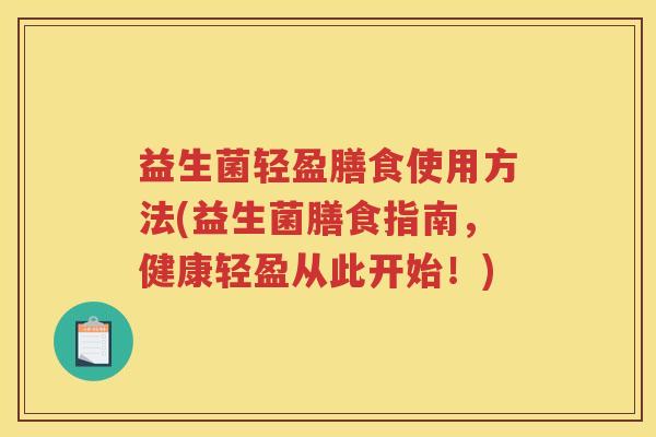 益生菌轻盈膳食使用方法(益生菌膳食指南，健康轻盈从此开始！)