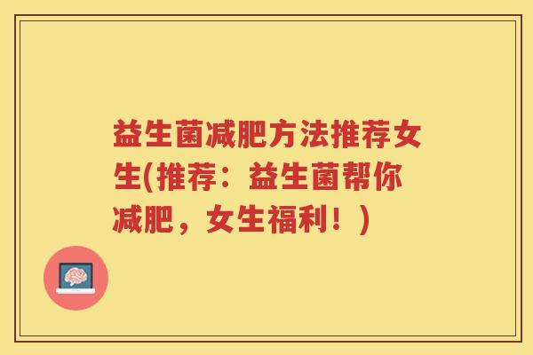 益生菌减肥方法推荐女生(推荐：益生菌帮你减肥，女生福利！)