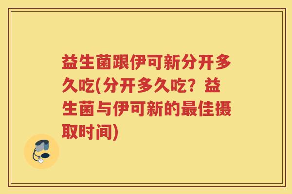 益生菌跟伊可新分开多久吃(分开多久吃？益生菌与伊可新的最佳摄取时间)
