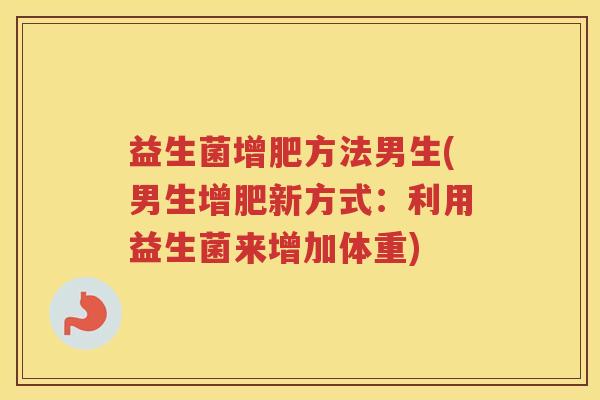 益生菌增肥方法男生(男生增肥新方式：利用益生菌来增加体重)