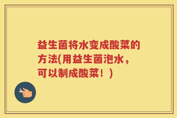 益生菌将水变成酸菜的方法(用益生菌泡水，可以制成酸菜！)