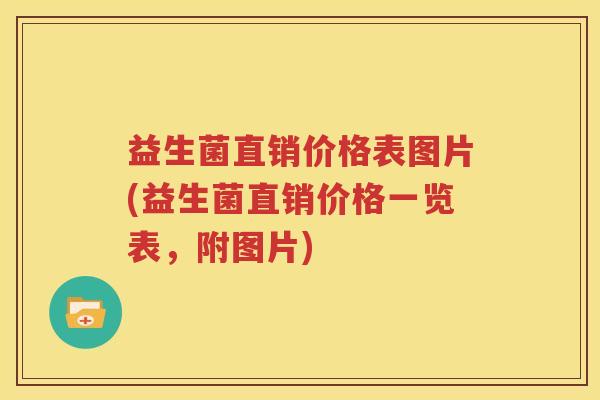 益生菌直销价格表图片(益生菌直销价格一览表，附图片)