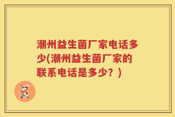潮州益生菌厂家电话多少(潮州益生菌厂家的联系电话是多少？)