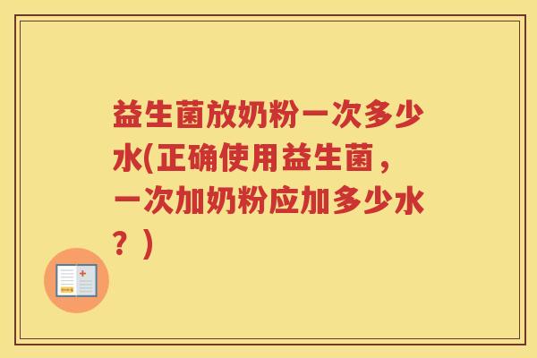 益生菌放奶粉一次多少水(正确使用益生菌，一次加奶粉应加多少水？)