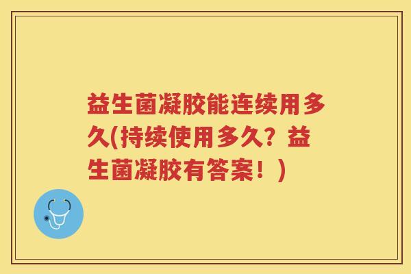 益生菌凝胶能连续用多久(持续使用多久？益生菌凝胶有答案！)