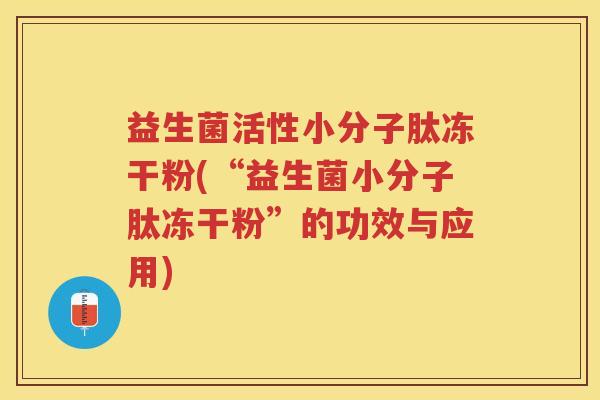 益生菌活性小分子肽冻干粉(“益生菌小分子肽冻干粉”的功效与应用)