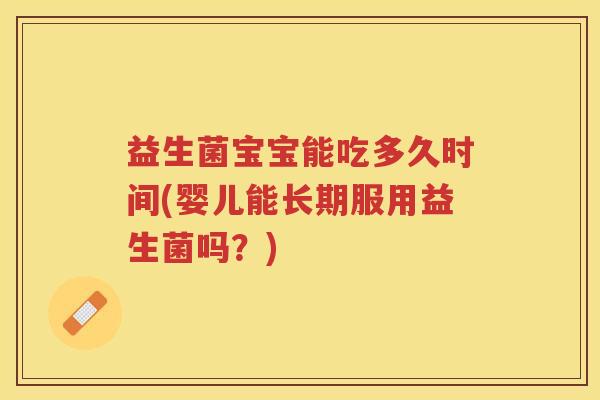 益生菌宝宝能吃多久时间(婴儿能长期服用益生菌吗？)
