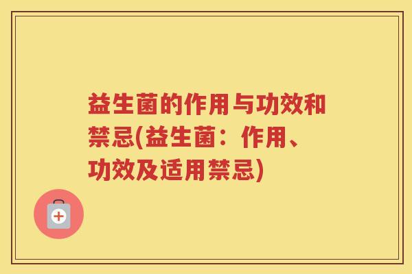 益生菌的作用与功效和禁忌(益生菌：作用、功效及适用禁忌)