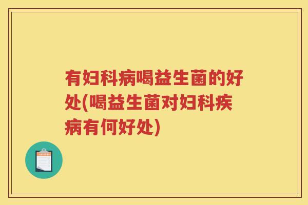 有妇科病喝益生菌的好处(喝益生菌对妇科疾病有何好处)