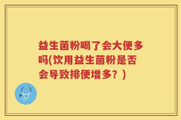益生菌粉喝了会大便多吗(饮用益生菌粉是否会导致排便增多？)