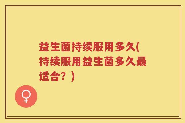 益生菌持续服用多久(持续服用益生菌多久适合？)