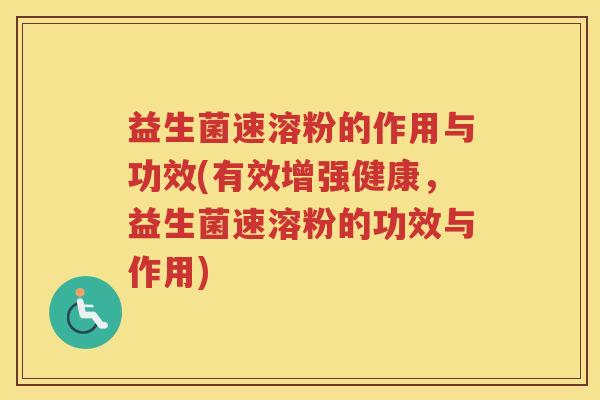 益生菌速溶粉的作用与功效(有效增强健康，益生菌速溶粉的功效与作用)