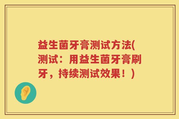 益生菌牙膏测试方法(测试：用益生菌牙膏刷牙，持续测试效果！)
