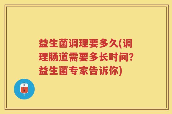 益生菌调理要多久(调理肠道需要多长时间？益生菌专家告诉你)