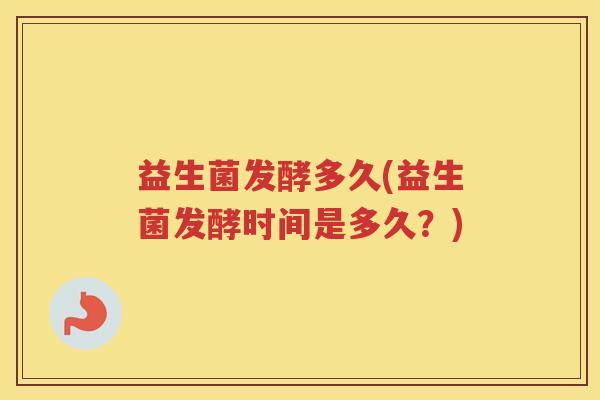 益生菌发酵多久(益生菌发酵时间是多久？)