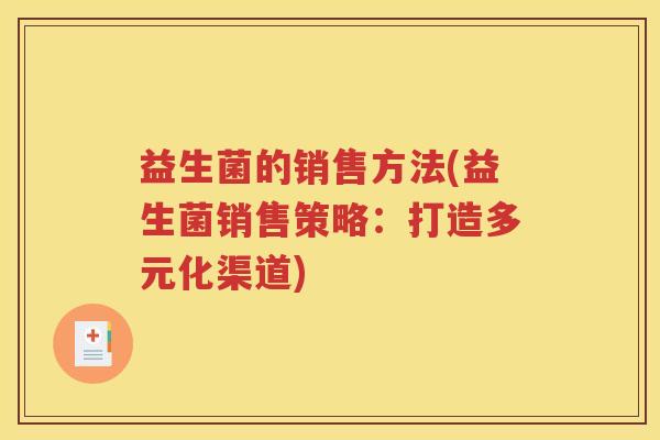 益生菌的销售方法(益生菌销售策略：打造多元化渠道)