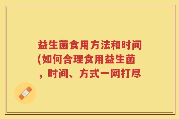 益生菌食用方法和时间(如何合理食用益生菌，时间、方式一网打尽