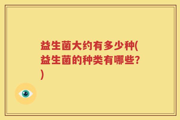 益生菌大约有多少种(益生菌的种类有哪些？)