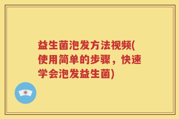 益生菌泡发方法视频(使用简单的步骤，快速学会泡发益生菌)