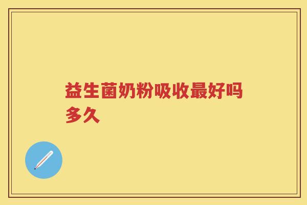 益生菌奶粉吸收最好吗多久