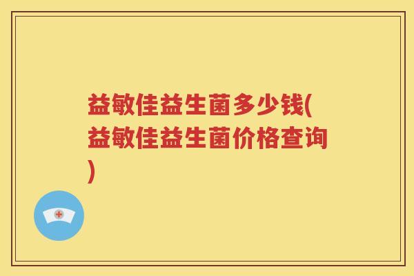 益敏佳益生菌多少钱(益敏佳益生菌价格查询)