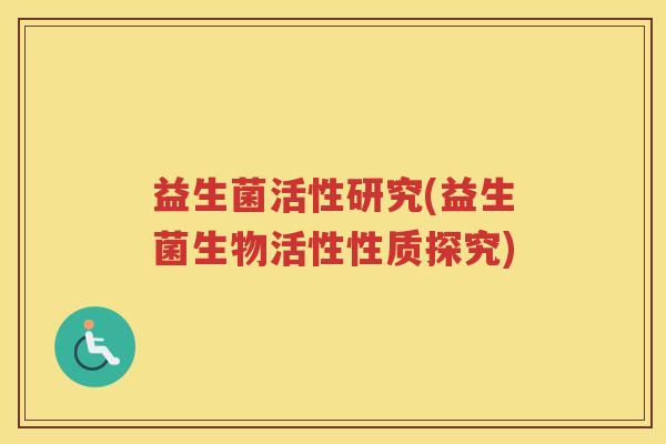 益生菌活性研究(益生菌生物活性性质探究)