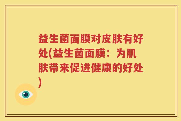 益生菌面膜对皮肤有好处(益生菌面膜：为肌肤带来促进健康的好处)