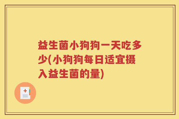 益生菌小狗狗一天吃多少(小狗狗每日适宜摄入益生菌的量)