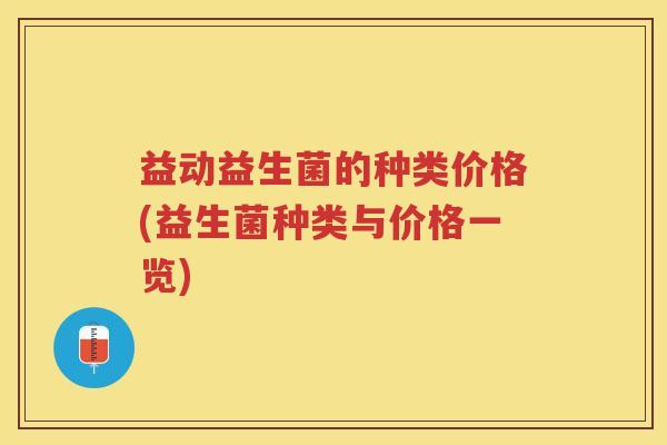 益动益生菌的种类价格(益生菌种类与价格一览)