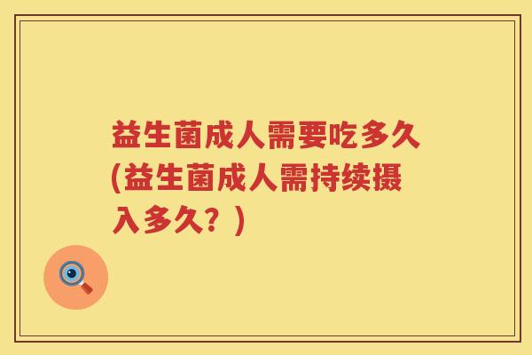 益生菌成人需要吃多久(益生菌成人需持续摄入多久？)