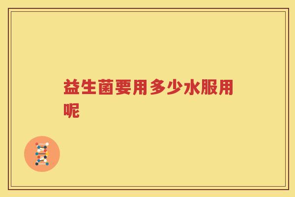 益生菌要用多少水服用呢