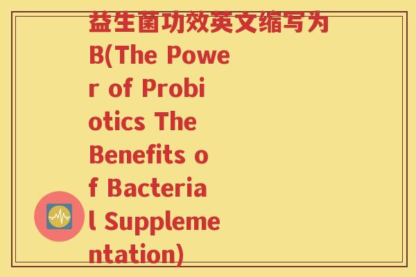 益生菌功效英文缩写为B(The Power of Probiotics The Benefits of Bacterial Supplementation)