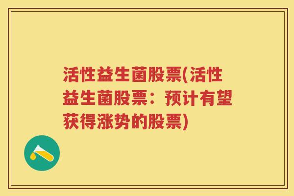 活性益生菌股票(活性益生菌股票：预计有望获得涨势的股票)
