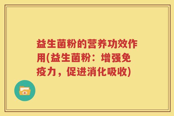 益生菌粉的营养功效作用(益生菌粉：增强免疫力，促进消化吸收)