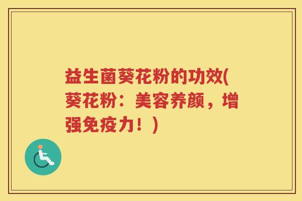 益生菌葵花粉的功效(葵花粉：美容养颜，增强免疫力！)