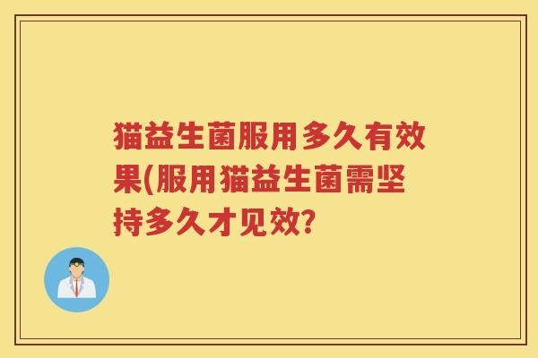 猫益生菌服用多久有效果(服用猫益生菌需坚持多久才见效？