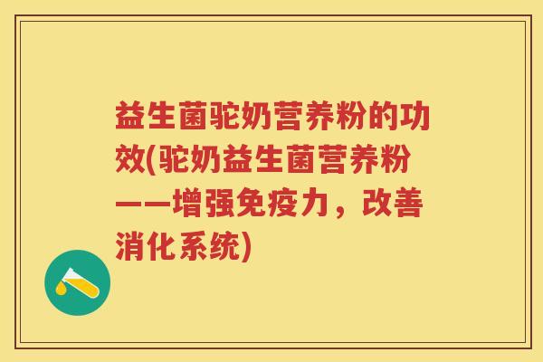 益生菌驼奶营养粉的功效(驼奶益生菌营养粉——增强免疫力，改善消化系统)