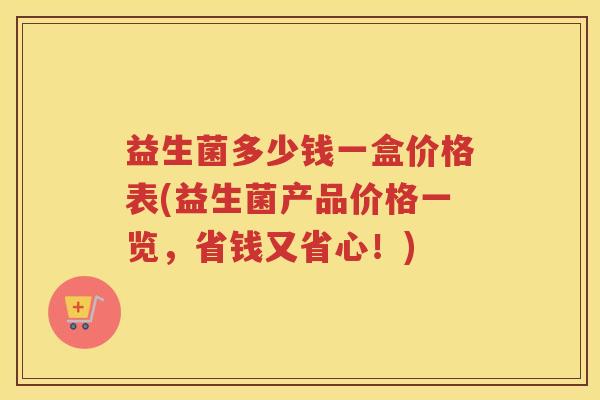 益生菌多少钱一盒价格表(益生菌产品价格一览，省钱又省心！)