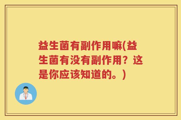 益生菌有副作用嘛(益生菌有没有副作用？这是你应该知道的。)