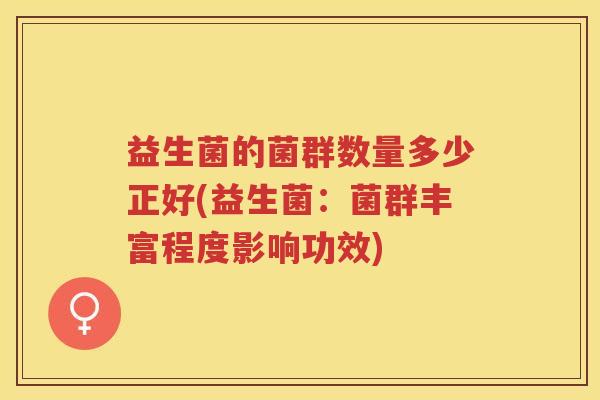 益生菌的菌群数量多少正好(益生菌：菌群丰富程度影响功效)