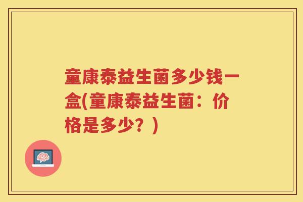 童康泰益生菌多少钱一盒(童康泰益生菌：价格是多少？)