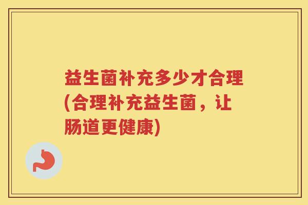 益生菌补充多少才合理(合理补充益生菌，让肠道更健康)