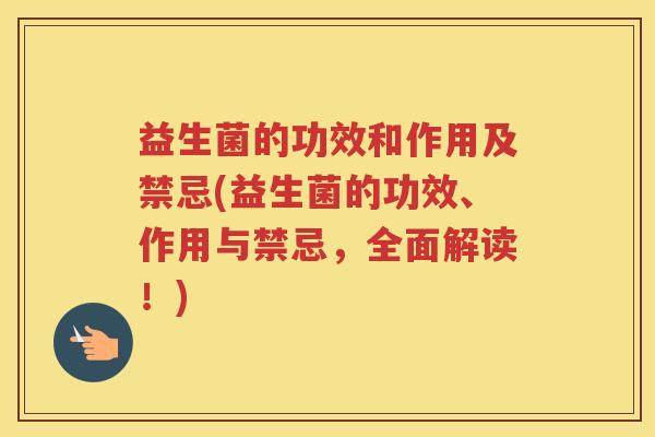 益生菌的功效和作用及禁忌(益生菌的功效、作用与禁忌，全面解读！)