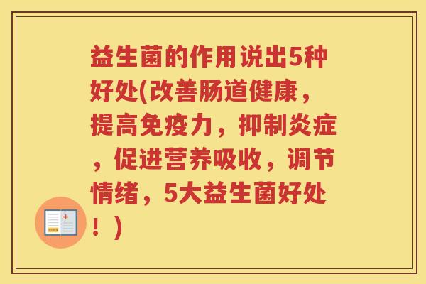 益生菌的作用说出5种好处(改善肠道健康，提高免疫力，抑制炎症，促进营养吸收，调节情绪，5大益生菌好处！)