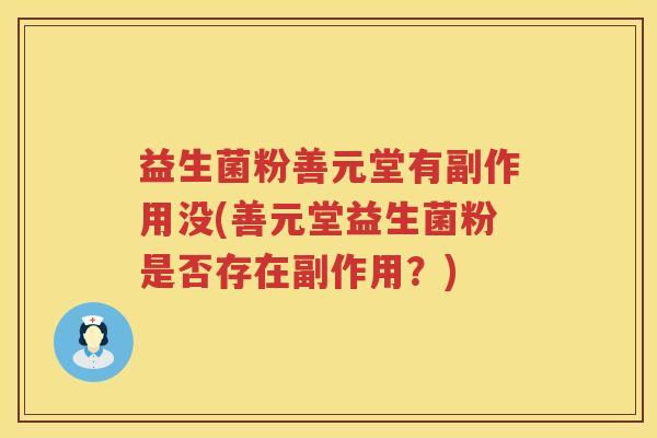 益生菌粉善元堂有副作用没(善元堂益生菌粉是否存在副作用？)
