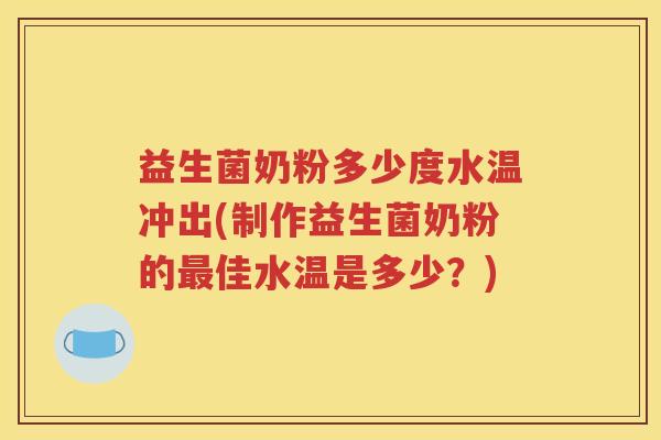 益生菌奶粉多少度水温冲出(制作益生菌奶粉的最佳水温是多少？)